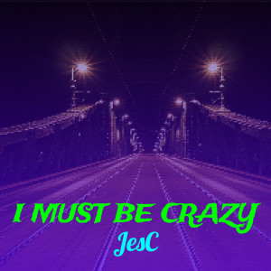 ดาวน์โหลดและฟังเพลง I Must Be Crazy พร้อมเนื้อเพลงจาก JesC