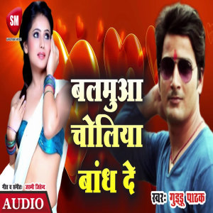 Listen to Balamua Choliya Bandh De (Bhojpuri) song with lyrics from Guddu Pathak