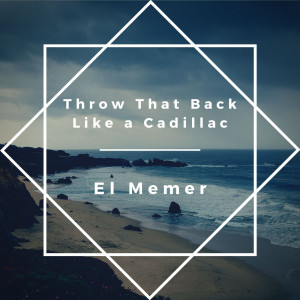 Listen to Throw That Back Like a Cadillac (Explicit) song with lyrics from El Memer