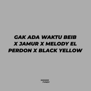 收聽Maman Fvndy的Gak Ada Waktu Beib X Jamur X Melody El Perdon X Black Yellow歌詞歌曲