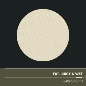 ดาวน์โหลดและฟังเพลง Fat, Juicy & Wet พร้อมเนื้อเพลงจาก Jason Born
