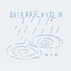 Dengarkan lagu 都怪那天的大雨 nyanyian 陆卡斯 dengan lirik