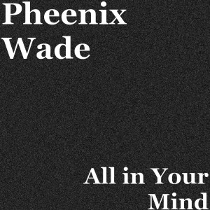 Listen to All in Your Mind song with lyrics from Pheenix Wade