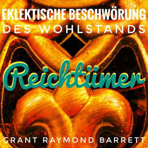 Listen to Reichtümer - Eklektische Beschwörung Des Wohlstands song with lyrics from Grant Raymond Barrett