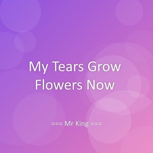 Listen to My Tears Grow Flowers Now song with lyrics from Mr King