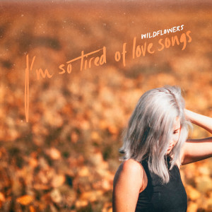 Dengarkan lagu I'm So Tired Of Love Songs nyanyian Wildflowers dengan lirik