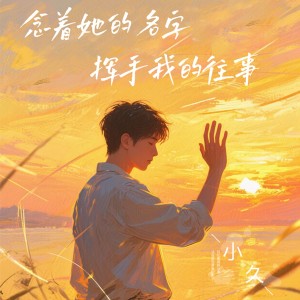 Listen to 念着她的名字，挥手我的往事 (完整版) song with lyrics from 小久
