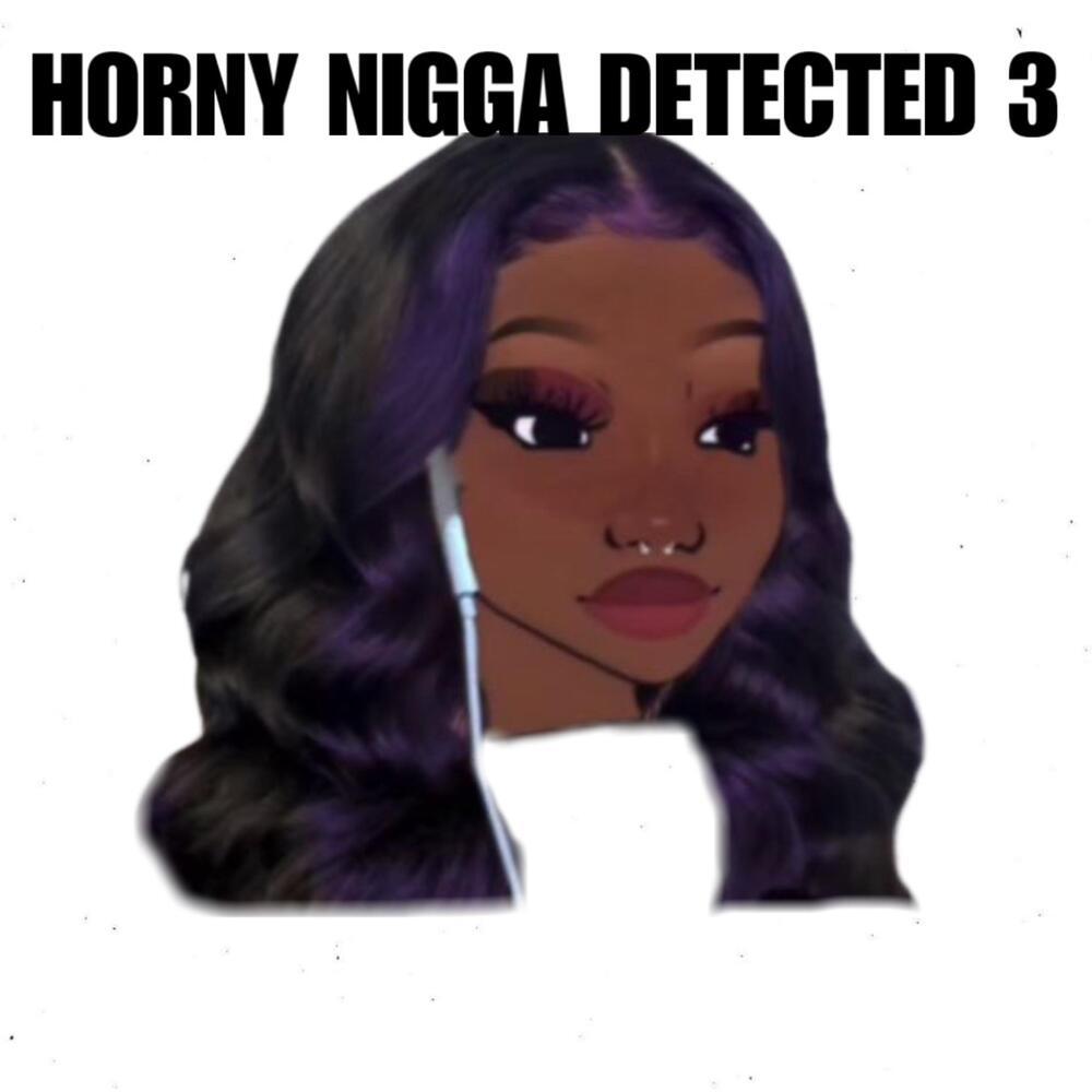 HORNY NIGGA DETECTED 3 (Explicit)