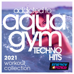 อัลบัม Addicted To Aqua Gym Techno Hits 2021 Workout Collection 128 Bpm / 32 Count ศิลปิน Various Artists