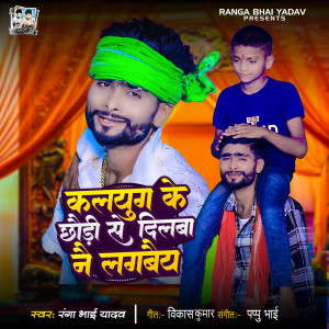 收听Bhaisiya Star Ranga Bhai Yadav的Kalyug Ke Chaudi Se Dilwa Nai Lagabai歌词歌曲