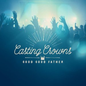 ดาวน์โหลดและฟังเพลง Good Good Father พร้อมเนื้อเพลงจาก Casting Crowns