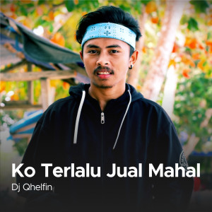 Dengarkan Ko Terlalu Jual Mahal lagu dari DJ Qhelfin dengan lirik