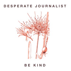 ดาวน์โหลดและฟังเพลง Be Kind พร้อมเนื้อเพลงจาก Desperate Journalist