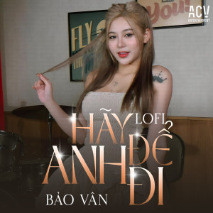 Listen to Hãy Để Anh Đi (Acv Lofi) song with lyrics from Bảo Vân