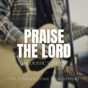 Listen to Praise the Lord (Acoustic Session) song with lyrics from The Cornerstone Worshippers