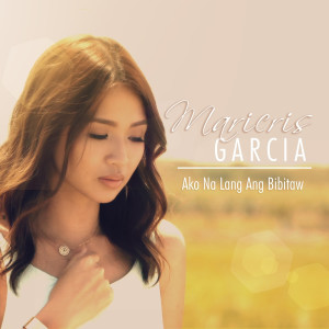 Dengarkan lagu Ako Na Lang Ang Bibitaw nyanyian Maricris Garcia dengan lirik