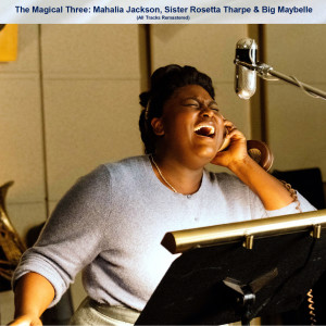 อัลบัม The Magical Three: Mahalia Jackson, Sister Rosetta Tharpe & Big Maybelle (All Tracks Remastered) ศิลปิน Mahalia Jackson