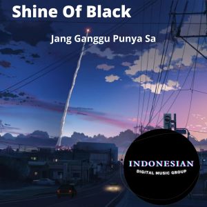 Dengarkan lagu Jang Ganggu Punya Sa nyanyian Shine Of Black dengan lirik