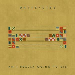 Album Am I Really Going To Die from White Lies