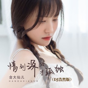 Listen to 情到深处才孤独 (DJ浩然版) song with lyrics from 含大仙儿