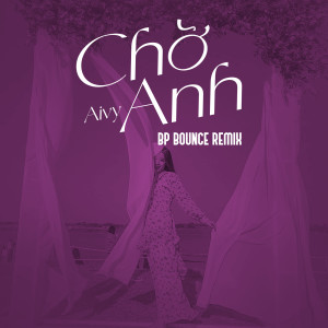 ดาวน์โหลดและฟังเพลง Chờ Anh (BP Bounce Remix) พร้อมเนื้อเพลงจาก Aivy