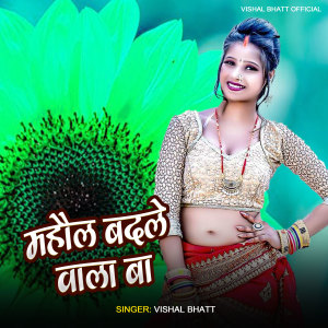 Listen to Mahaul Badale Wala Ba song with lyrics from Vishal Bhatt