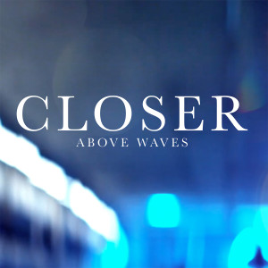 收聽Above Waves的Closer歌詞歌曲