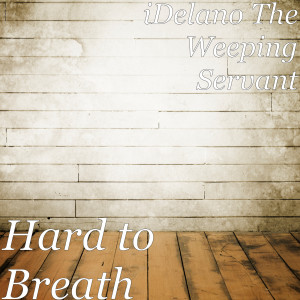 Dengarkan lagu Hard to Breath nyanyian iDelano The Weeping Servant dengan lirik