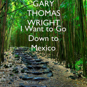 ดาวน์โหลดและฟังเพลง I Want to Go Down to Mexico พร้อมเนื้อเพลงจาก Gary Thomas Wright