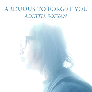 Dengarkan lagu Arduous to Forget You nyanyian Adhitia Sofyan dengan lirik