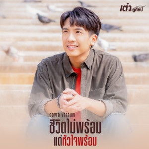 ดาวน์โหลดและฟังเพลง ชีวิตไม่พร้อม แต่หัวใจพร้อม (Cover Version) พร้อมเนื้อเพลงจาก เต๋า ภูศิลป์