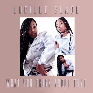 Dengarkan lagu What You Think About That nyanyian Lucille Slade dengan lirik