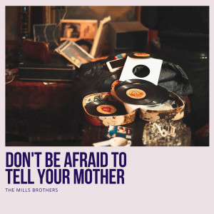 收聽The Mills Brothers的Don't Be Afraid to Tell Your Mother歌詞歌曲