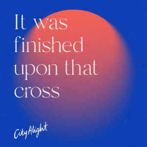 CityAlight的專輯It Was Finished Upon That Cross
