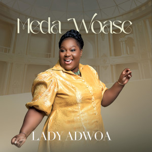 Listen to Meda Woase song with lyrics from Lady Adwoa