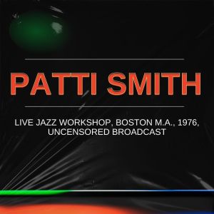 Patti Smith Live Jazz Workshop, Boston M.A., 1976, Uncensored Broadcast