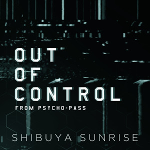 收聽Shibuya Sunrise的Out of Control (From "Psycho Pass")歌詞歌曲