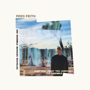 Fred Frith的專輯Something About This Landscape For Ensemble (Explicit)