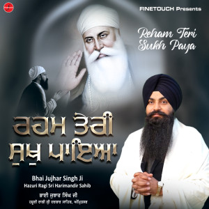 Listen to Reham Teri Sukh Paya song with lyrics from Bhai Jujhar Singh Ji Hazuri Ragi Sri Darbar Sahib