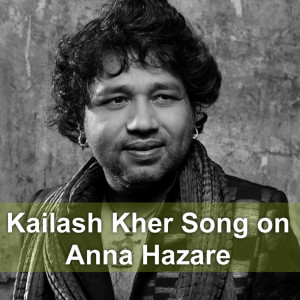 Listen to Kailash Kher Song on Anna Hazare song with lyrics from Kailash Kher