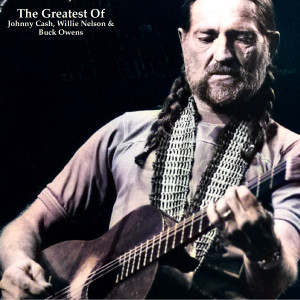 The Greatest Of Johnny Cash, Willie Nelson & Buck Owens (All Tracks Remastered)