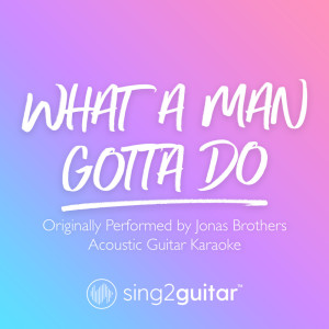 Listen to What A Man Gotta Do (Originally Performed by Jonas Brothers) (Acoustic Guitar Karaoke) song with lyrics from Sing2Guitar