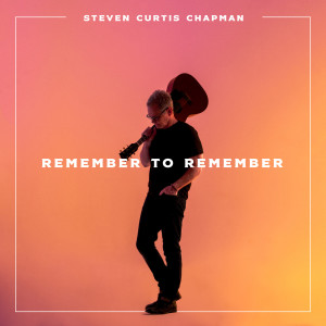 Remember to Remember dari Steven Curtis Chapman