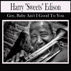 Album Gee, Baby Ain't I Good To You from Harry "Sweets" Edison