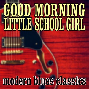 Various的專輯Good Morning Little School Girl: Modern Blues Classics