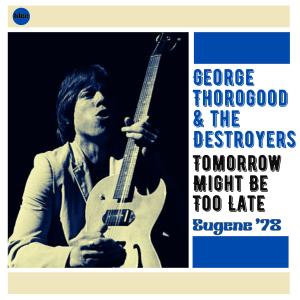 George Thorogood & The Destroyers的專輯Tomorrow Might Be Too Late