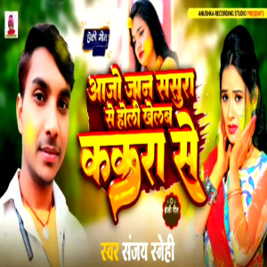 Album Aajo Jan Sasura Se Holi Khelab Kakra Se from Sanjay Snehi