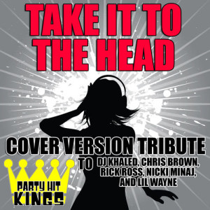 Party Hit Kings的專輯Take It to the Head (Cover Version Tribute to DJ Khaled, Chris Brown, Rick Ross, Nicki Minaj, and Lil Wayne) (Explicit)