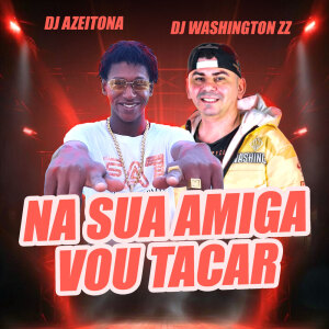 Listen to Na Sua Amiga Eu Vou Tacar song with lyrics from DJ Washington Zz