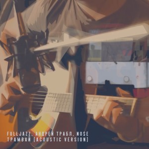 收听FullJazz的Трамвай (Acoustic Version|Explicit)歌词歌曲